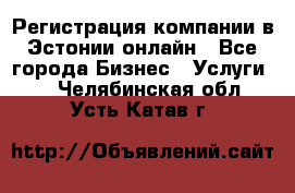 Регистрация компании в Эстонии онлайн - Все города Бизнес » Услуги   . Челябинская обл.,Усть-Катав г.